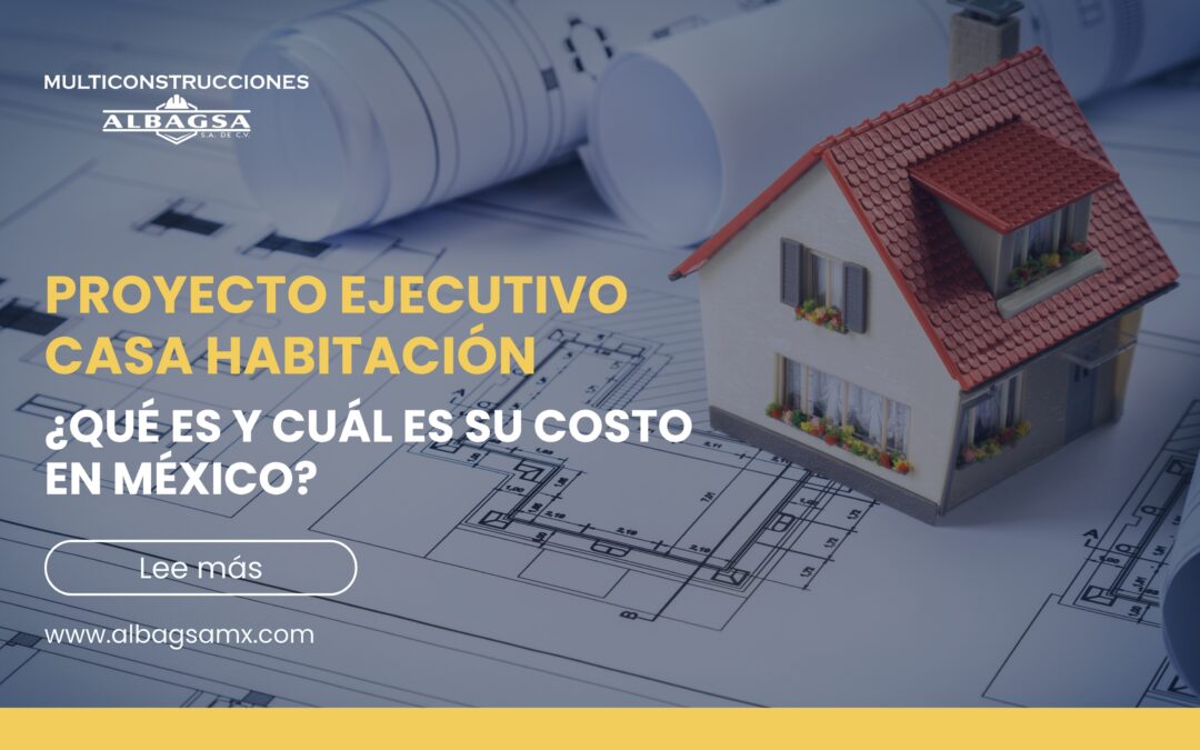 ¿Qué es un proyecto ejecutivo casa habitación y cuál es su costo?
